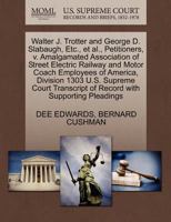 Walter J. Trotter and George D. Slabaugh, Etc., et al., Petitioners, v. Amalgamated Association of Street Electric Railway and Motor Coach Employees ... of Record with Supporting Pleadings 1270468235 Book Cover