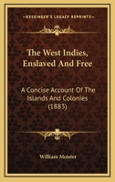 The West Indies, Enslaved and Free: A Concise Account of the Islands and Colonies: Their History, Geography, Climates, Productions, Resources, ... Slavery, Emancipation, and Christian Missions 1437346456 Book Cover