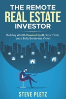 The Remote Real Estate Investor: Build Wealth Powered by AI, Smart Tech, and a Bold, Borderless Vision 1069450812 Book Cover