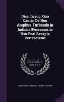 Diss. Inaug. Qua Cautio De Non Amplius Turbando In Iudiciis Possessoriis Usu Fori Recepta Pertractatur... 1277525277 Book Cover