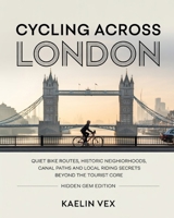 CYCLING ACROSS LONDON: Quiet Bike Routes, Historic Neighborhoods, Canal Paths And Local Riding Secrets Beyond the Tourist Core Hidden gem B0GFHHYC9M Book Cover