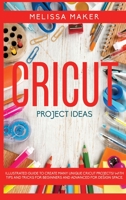 Cricut Project Ideas: Illustrated Guide To Create Many Unique Cricut Projects! With Tips and Tricks for Beginners and Advanced for Design Space 1801095159 Book Cover