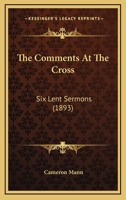 The Comments At The Cross: Six Lent Sermons 1166951111 Book Cover