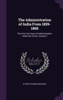 The Administration of India from 1859-1868: The First Ten Years of Administration Under the Crown, Volume 2 3337272517 Book Cover