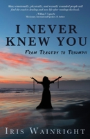 I Never Knew You: From Tragedy to Triumph 1637699808 Book Cover