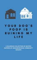 Your Dog's Poop is Ruining My Life: A Hilarious Collection of Quotes Inspired by Neighborhood/ Community Groups: A Funny Quotes Book with Journal ... Use as a Conversation Starter or Party Game 1695844661 Book Cover