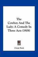 The Cowboy and the Lady: A Comedy in Three Acts 0548677638 Book Cover