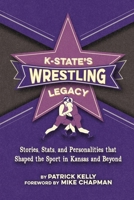 K-State's Wrestling Legacy: Stories, Stats, and Personalities that Shaped the Sport in Kansas and Beyond 1966323050 Book Cover