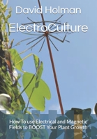 ElectroCulture: How To use Electrical and Magnetic Fields to BOOST Your Plant Growth B0CPYFVDKP Book Cover