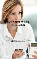 Diving Deeper Into Persuasion: A complete guide to know all Techniques of Persuasion 1803033827 Book Cover