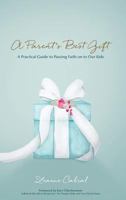 A Parent's Best Gift - Hard Copy: A Practical Guide to Passing Faith on to Our Kids 1943526516 Book Cover