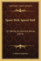 Spare Well, Spend Well: Or Money, Its Use And Abuse 1104307448 Book Cover