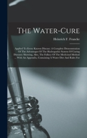 The Water-cure: Applied To Every Known Disease: A Complete Demonstration Of The Advantages Of The Hydropathic System Of Curing Diseases: Showing, ... Containing A Water Diet And Rules For 1018702989 Book Cover