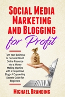 Social Media Marketing and Blogging for Profit: Turn Your Business or Personal Brand Online Presence into a Money Making Machine with a Responsive Blog - A Copywriting Secrets Guide for Beginners 180186702X Book Cover