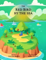 The Red Bird by the Sea: Written by Justin Riggs & Illustrated by Alan Riggs B0CLHTH64M Book Cover