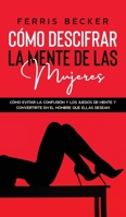 C�mo Descifrar la Mente de las Mujeres: C�mo evitar la confusi�n y los juegos de mente y convertirte en el hombre que ellas desean 1646942639 Book Cover