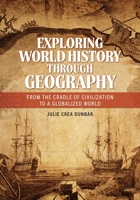 Exploring World History through Geography: From the Cradle of Civilization to a Globalized World 1440872929 Book Cover