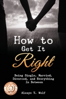 How To Get It Right: Being Single, Married, Divorced and Everything in Between 1530435676 Book Cover