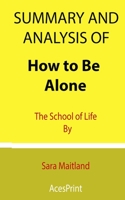 Summary and Analysis of How to Be Alone: The School of Life By Sara Maitland B08YNKTV18 Book Cover