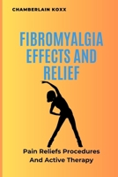 Fibromyalgia Effects And Relief: Pain Reliefs Procedures And Active Therapy B0CVLTQLYS Book Cover