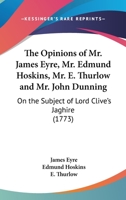 The Opinions Of Mr. James Eyre, Mr. Edmund Hoskins, Mr. E. Thurlow And Mr. John Dunning: On The Subject Of Lord Clive's Jaghire 0548832153 Book Cover