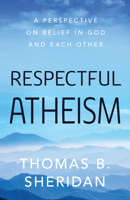 Respectful Atheism: A Perspective on Belief in God and Each Other 1633886603 Book Cover