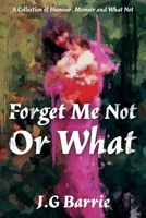 Forget Me Not or What: A Collection of Humour, Memoir and What Not B0GN9GQZ4M Book Cover