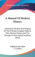 A manual of modern history: containing the rise and progress of the principal European nations, their political history, and the changes in their ... history of the colonies founded by Europeans 1377418901 Book Cover