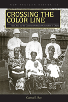 Crossing the Color Line: Race, Sex, and the Contested Politics of Colonialism in Ghana (New African Histories) 0821421808 Book Cover