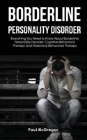Borderline Personality Disorder: Everything You Need to Know About Borderline Personality Disorder, Cognitive Behavioral Therapy and Dialectical Behavioral Therapy 1801320713 Book Cover