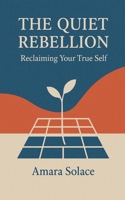 The Quiet Rebellion Reclaiming Your True Self B0FP8NC6GB Book Cover