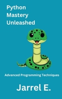 Python Mastery Unleashed: Advanced Programming Techniques B0CLD17DH4 Book Cover
