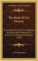 The Book of Cut Flowers: A Complete Guide to the Preparing, Arranging, and Preserving of Flowers for Decorative Purposes 101475819X Book Cover