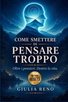 COME SMETTERE DI PENSARE TROPPO. Oltre i pensieri. Dentro la vita.: Una guida semplice e gentile per liberarti dal soprappensiero, ritrovare chiarezza e a tornare a vivere leggero. (Italian Edition) B0F5332646 Book Cover