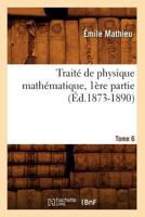 Traita(c) de Physique Matha(c)Matique. Tome 6, 1a]re Partie (A0/00d.1873-1890) 2012629113 Book Cover