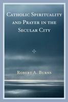 Catholic Spirituality and Prayer in the Secular City 0761841288 Book Cover