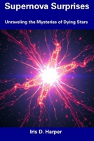 Supernova Surprises: Unraveling the Mysteries of Dying Stars B0DY68YRHL Book Cover