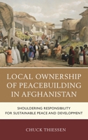 Local Ownership of Peacebuilding in Afghanistan: Shouldering Responsibility for Sustainable Peace and Development 0739181564 Book Cover