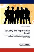 Sexuality and Reprodcutive health: A socio demographic study of adolescents perspective regarding sexuality and Reproductive health done in Karachi 384338164X Book Cover