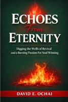 ECHOES FROM ETERNITY: Digging the Wells of Revival and a Burning Passion for Soul Winning B0GDYG7ZXJ Book Cover