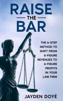 Raise the Bar: The 6-Step Method to Shift from 6-Figure Revenues to 6-Figure Profits in Your Law Firm 173217816X Book Cover
