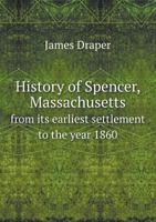 History Of Spencer, Massachusetts: From Its Earliest Settlement To The Year 1860 1104766914 Book Cover