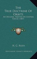 The True Doctrine of Orbits: An Original Treatise on Central Forces 1165664046 Book Cover