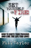 Set Yourself On Fire!: How to Ignite Your Passions and Live the Life You Love! 1933715936 Book Cover