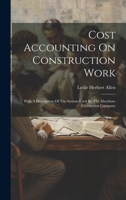 Cost Accounting On Construction Work: With A Description Of The System Used By The Aberthaw Costruction Company 1019432217 Book Cover