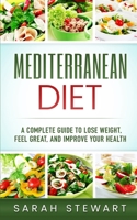 Mediterranean Diet: A Complete Guide to Lose Weight, Feel Great, And Improve Your Health (Mediterranean Diet, Mediterranean Diet Cookbook, Mediterranean Diet Recipes) 1951339924 Book Cover