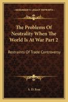 The Problems Of Neutrality When The World Is At War Part 2: Restraints Of Trade Controversy 1162996749 Book Cover
