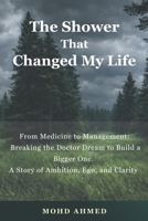 The Shower That Changed My Life: From Medicine to Management: Breaking the Doctor Dream to Build a Bigger One. A Story of Ambition, Ego, and Clarity by Mohd Ahmed Raza B0GNS81FZ8 Book Cover