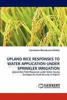 UPLAND RICE RESPONSES TO WATER APPLICATION UNDER SPRINKLER IRRIGATION: Upland Rice Yield Responses under Water-Saving Strategies for Food Security in Nigeria 3838389751 Book Cover