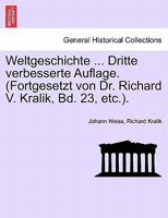Weltgeschichte ... Dritte Verbesserte Auflage. (Fortgesetzt Von Dr. Richard V. Kralik, Bd. 23, Etc.).Zwanzigster Band 0274634643 Book Cover